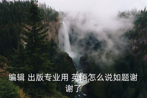 出版用英語怎么說,專業用英語怎么說?出版社:這是一本英語雜志