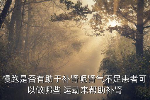 慢跑是否有助于補腎呢腎氣不足患者可以做哪些 運動來幫助補腎