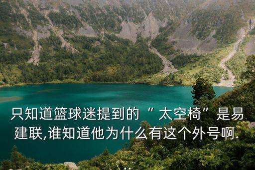 只知道籃球迷提到的“ 太空椅”是易建聯,誰知道他為什么有這個外號啊...