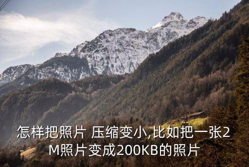 怎樣把照片 壓縮變小,比如把一張2M照片變成200KB的照片