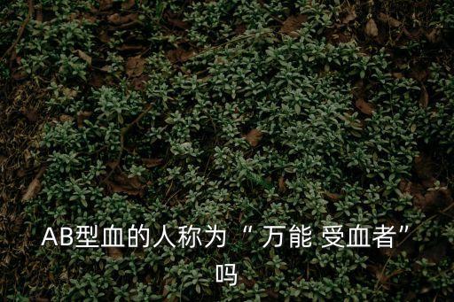 萬能受血者,o型血不是萬能血輸血前應做交叉配血實驗