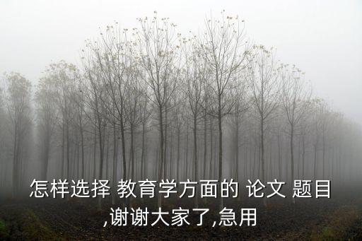 怎樣選擇 教育學方面的 論文 題目,謝謝大家了,急用