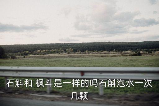石斛和 楓斗是一樣的嗎石斛泡水一次幾顆