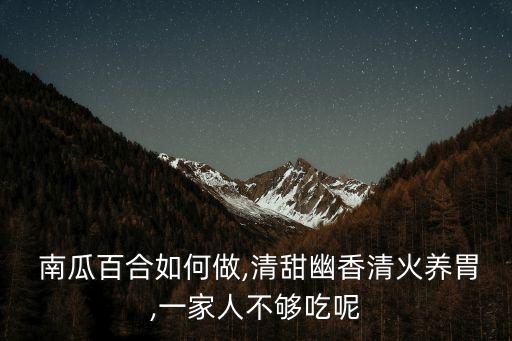  南瓜百合如何做,清甜幽香清火養胃,一家人不夠吃呢