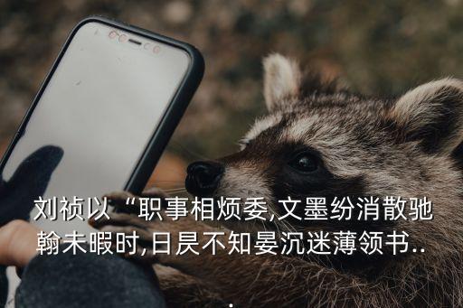 劉禎以“職事相煩委,文墨紛消散馳翰未暇時,日昃不知晏沉迷薄領(lǐng)書...
