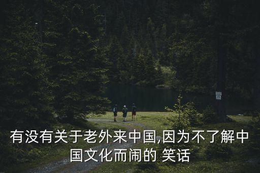 有沒有關于老外來中國,因為不了解中國文化而鬧的 笑話