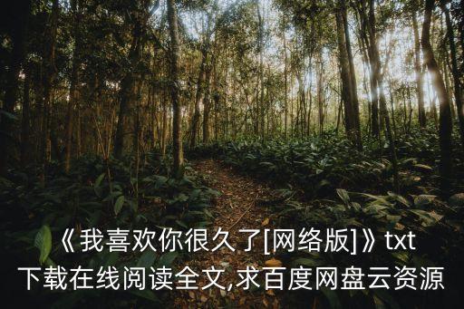 《我喜歡你很久了[網(wǎng)絡(luò)版]》txt下載在線閱讀全文,求百度網(wǎng)盤云資源