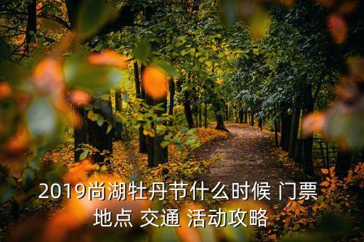 2019尚湖牡丹節(jié)什么時(shí)候 門票 地點(diǎn) 交通 活動(dòng)攻略