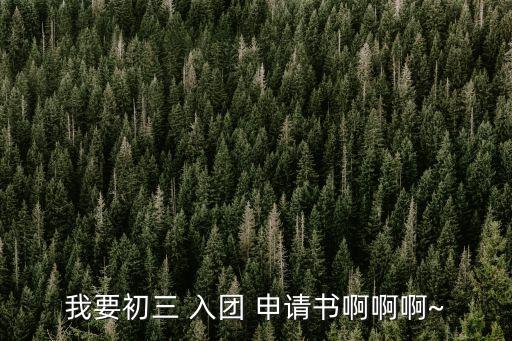 入團申請書400字,初三入團申請書400字!!