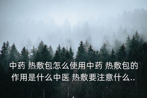 中藥 熱敷包怎么使用中藥 熱敷包的作用是什么中醫 熱敷要注意什么...