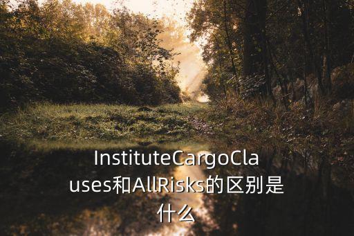 InstituteCargoClauses和AllRisks的區(qū)別是什么