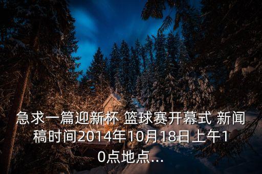 急求一篇迎新杯 籃球賽開幕式 新聞稿時間2014年10月18日上午10點地點...