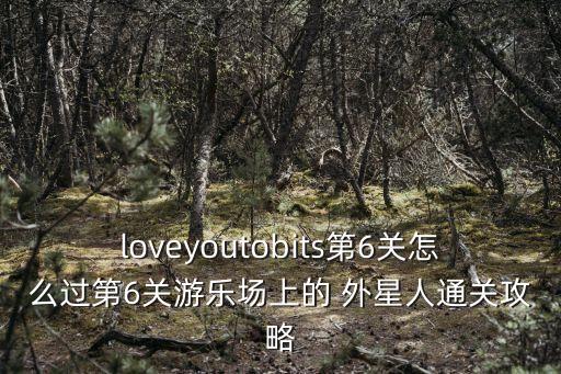 loveyoutobits第6關怎么過第6關游樂場上的 外星人通關攻略