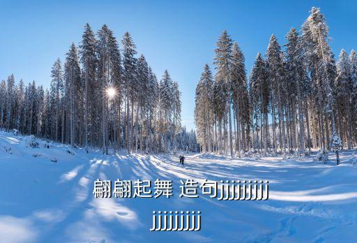  翩翩起舞 造句jjjjjjjjjjjjjjjjjj