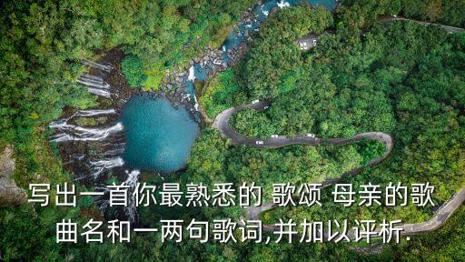 寫出一首你最熟悉的 歌頌 母親的歌曲名和一兩句歌詞,并加以評析.