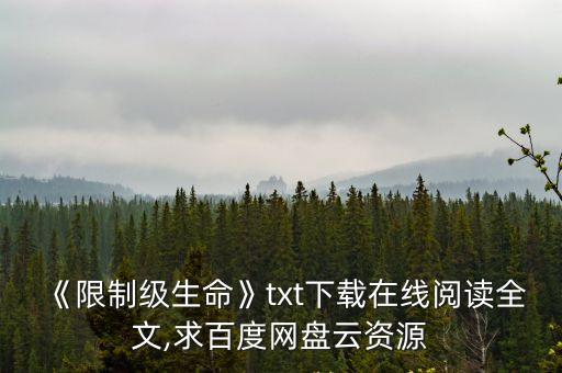 《限制級生命》txt下載在線閱讀全文,求百度網(wǎng)盤云資源