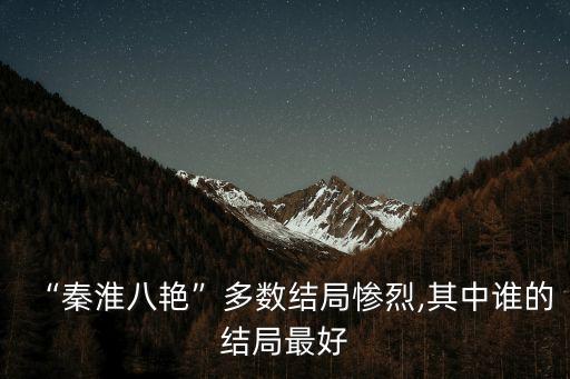“秦淮八艷”多數結局慘烈,其中誰的結局最好