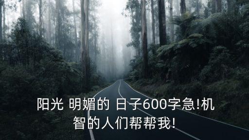  陽光 明媚的 日子600字急!機智的人們幫幫我!