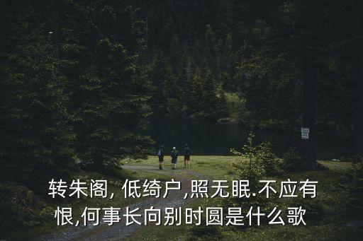  轉(zhuǎn)朱閣, 低綺戶,照無(wú)眠.不應(yīng)有恨,何事長(zhǎng)向別時(shí)圓是什么歌