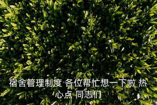 宿舍管理制度 各位幫忙想一下啦 熱心點(diǎn) 同志們