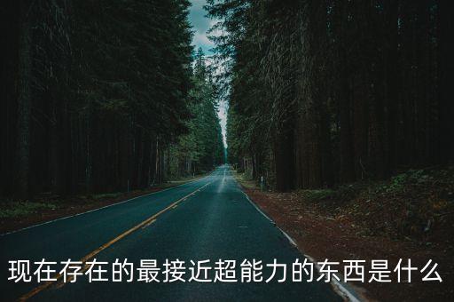 現在存在的最接近超能力的東西是什么
