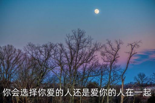 你會選擇你愛的人還是愛你的人在一起
