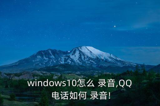 windows10怎么 錄音,QQ 電話如何 錄音!