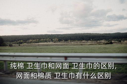 純棉 衛生巾和網面 衛生巾的區別,網面和棉質 衛生巾有什么區別