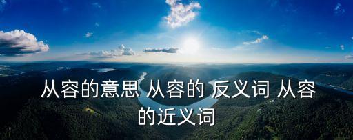 從容反義詞,從容的反義詞是什么?