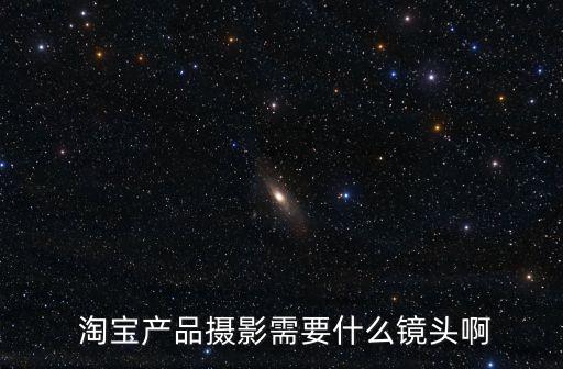  淘寶產(chǎn)品攝影需要什么鏡頭啊