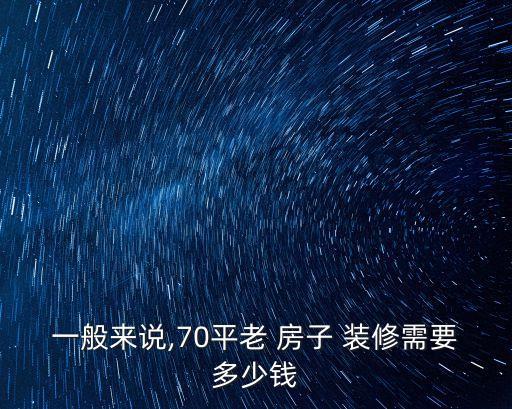 一般來說,70平老 房子 裝修需要多少錢