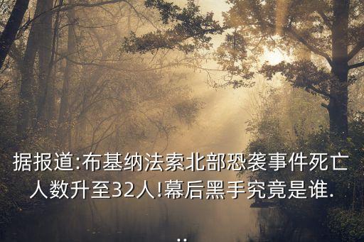 據報道:布基納法索北部恐襲事件死亡人數升至32人!幕后黑手究竟是誰...