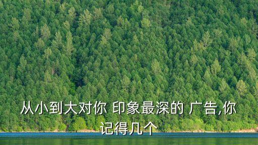 印象深刻的廣告,一文看懂!從小到大印象最深的廣告