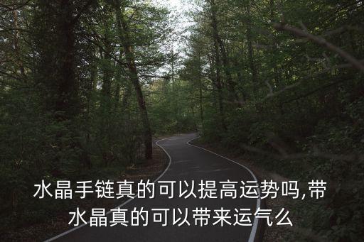  水晶手鏈真的可以提高運勢嗎,帶 水晶真的可以帶來運氣么