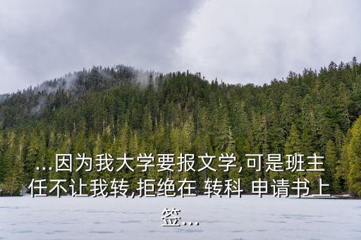 ...因為我大學要報文學,可是班主任不讓我轉,拒絕在 轉科 申請書上簽...