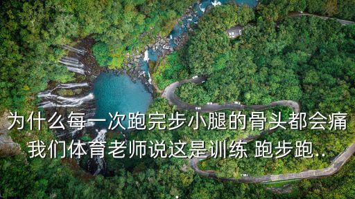 為什么每一次跑完步小腿的骨頭都會痛我們體育老師說這是訓練 跑步跑...