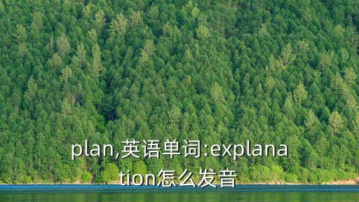 explan,英語單詞:explanation怎么發音?