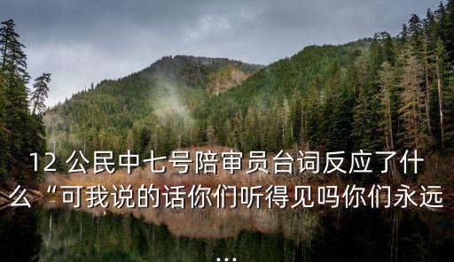 12 公民中七號陪審員臺詞反應了什么“可我說的話你們聽得見嗎你們永遠...