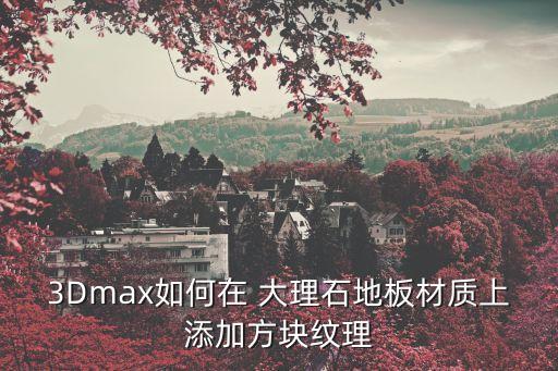 3Dmax如何在 大理石地板材質(zhì)上添加方塊紋理