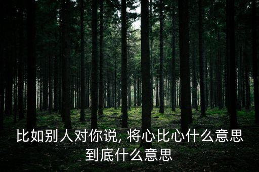 比如別人對你說, 將心比心什么意思到底什么意思