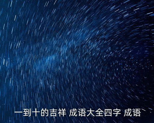 從一到十的成語,一馬當先、一帆風順，一到10祝福成語