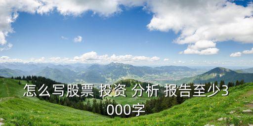 怎么寫股票 投資 分析 報(bào)告至少3000字