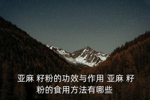  亞麻 籽粉的功效與作用 亞麻 籽粉的食用方法有哪些