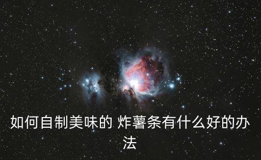 如何自制美味的 炸薯條有什么好的辦法