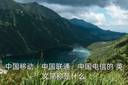 中國移動(dòng)、中國聯(lián)通、中國電信的 英文簡稱是什么