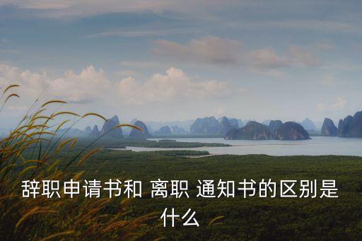 辭職申請書和 離職 通知書的區別是什么