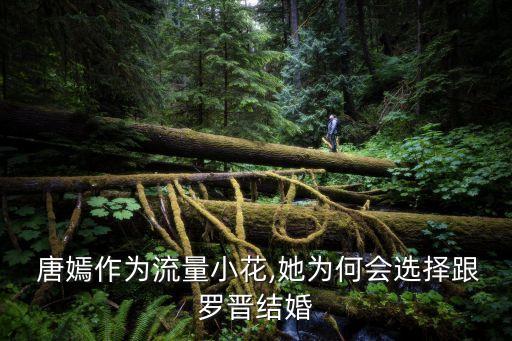  唐嫣作為流量小花,她為何會選擇跟羅晉結婚