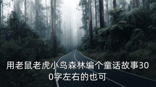 用老鼠老虎小鳥森林編個童話故事300字左右的也可