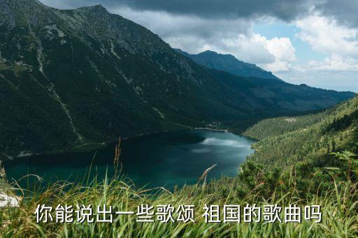 你能說出一些歌頌 祖國的歌曲嗎