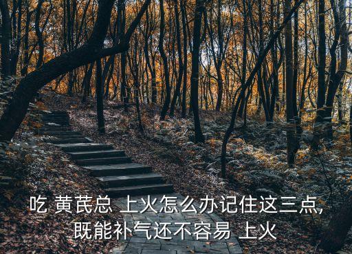 黃芪配什么不上火,黃芪和什么搭配喝不會上火?